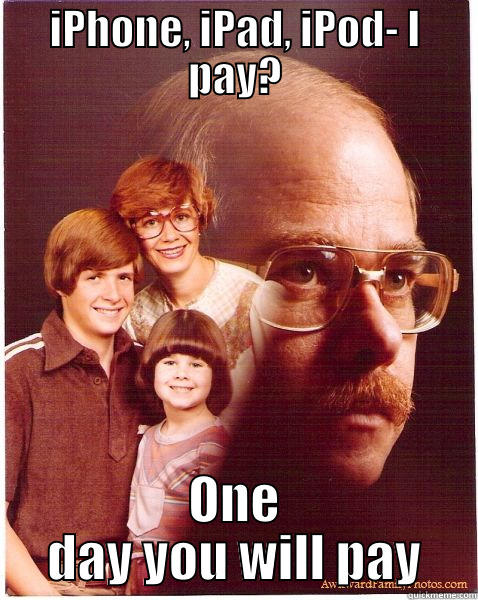 IPHONE, IPAD, IPOD- I PAY? ONE DAY YOU WILL PAY Vengeance Dad