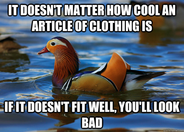 It doesn't matter how cool an article of clothing is if it doesn't fit well, you'll look bad  - It doesn't matter how cool an article of clothing is if it doesn't fit well, you'll look bad   Fashion Advice Mallard