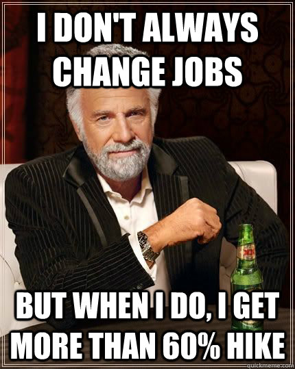 I don't always change jobs but when i do, i get more than 60% hike - I don't always change jobs but when i do, i get more than 60% hike  The Most Interesting Man In The World