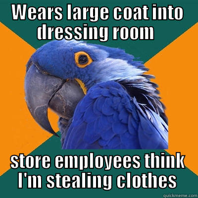 WEARS LARGE COAT INTO DRESSING ROOM  STORE EMPLOYEES THINK I'M STEALING CLOTHES Paranoid Parrot