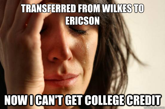 transferred from wilkes to ericson now i can't get college credit  First World Problems