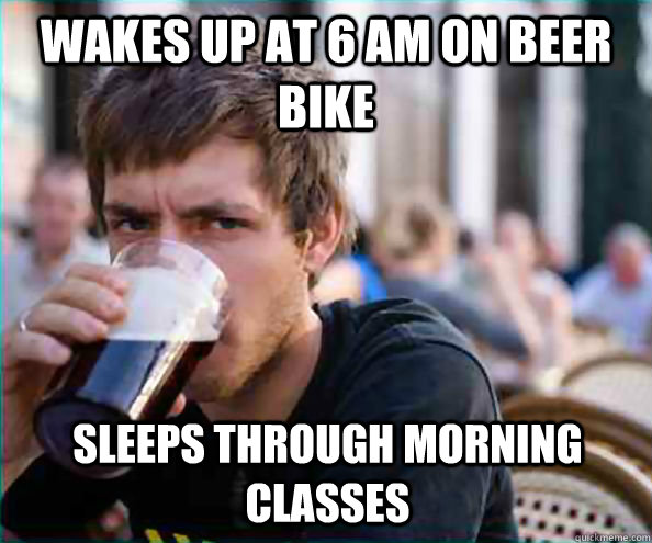 Wakes up at 6 AM on Beer Bike sleeps through morning classes  Lazy College Senior