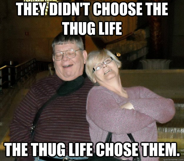 They didn't choose the thug life The thug life chose them.  