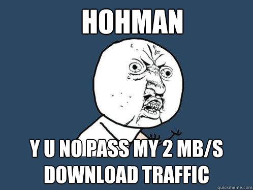 Hohman y u no pass my 2 mb/s download traffic  Y U No