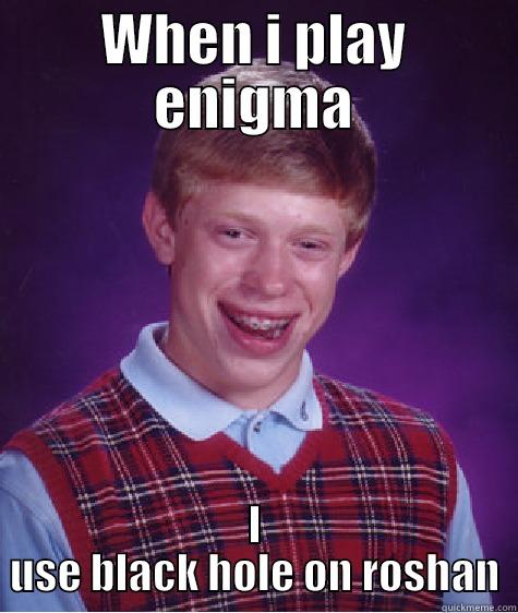 WHEN I PLAY ENIGMA I USE BLACK HOLE ON ROSHAN Bad Luck Brian