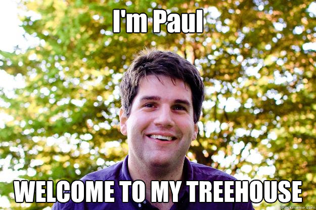 I'm Paul WELCOME TO MY TREEHOUSE  