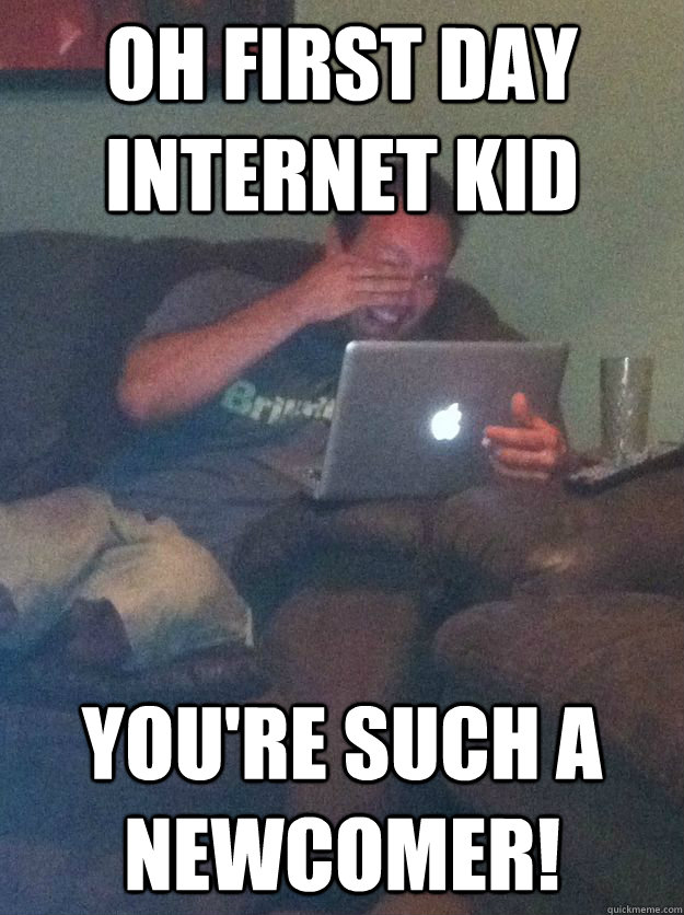 Oh first day internet kid you're such a newcomer! - Oh first day internet kid you're such a newcomer!  Meme loving dad