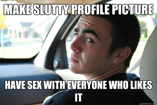 Make slutty profile picture Have sex with everyone who likes it - Make slutty profile picture Have sex with everyone who likes it  Promiscuous Paul