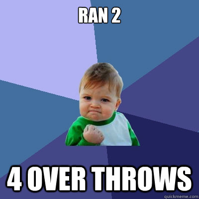 Ran 2 4 over throws  Success Kid