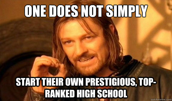 one does not simply start their own prestigious, top-ranked high school  onedoesnotsimply
