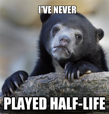 I've never Played Half-Life  Confession Bear