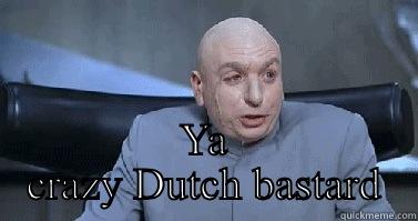  YA CRAZY DUTCH BASTARD Misc