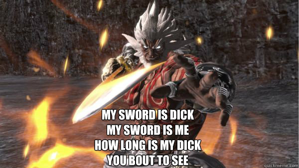 My sword is dick 
my sword is me 
how long is my dick
you bout to see - My sword is dick 
my sword is me 
how long is my dick
you bout to see  augus
