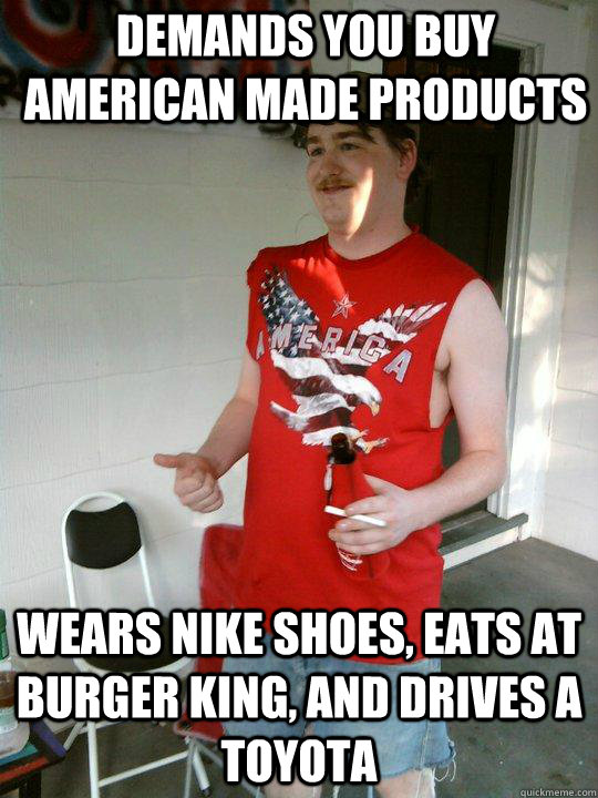 Demands you buy american made products wears nike shoes, eats at Burger king, and drives a Toyota  Redneck Randal