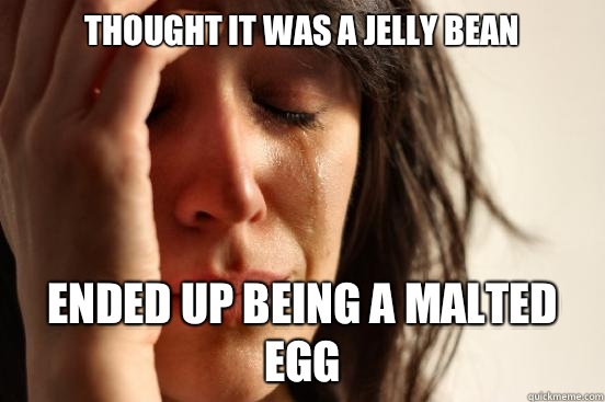 Thought it was a jelly bean Ended up being a malted egg  First World Problems