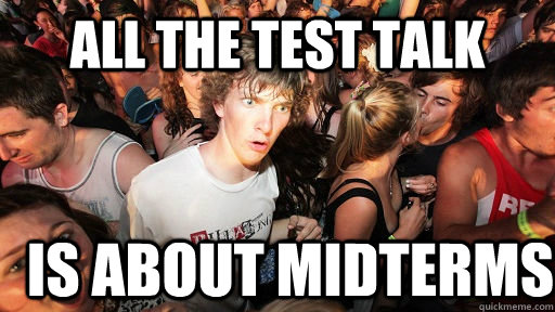 all the test talk is about midterms  Sudden Clarity Clarence