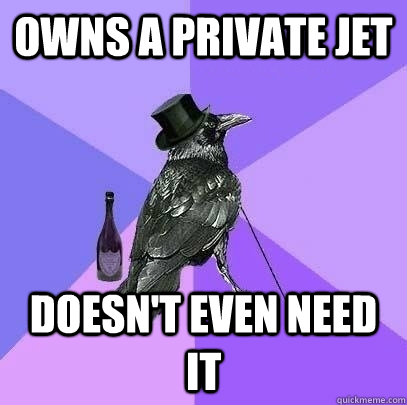 owns a private jet doesn't even need it  Rich Raven