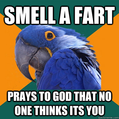 Smell a fart prays to god that no one thinks its you  Paranoid Parrot