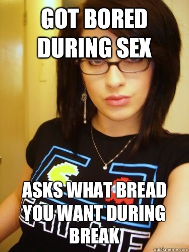 Got Bored During Sex Asks What Bread You Want During Break Cool Chick Carol Quickmeme