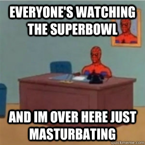 Everyone's watching the superbowl and im over here just masturbating - Everyone's watching the superbowl and im over here just masturbating  Misc