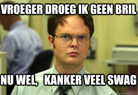 Vroeger droeg ik geen bril  Nu wel,   kanker veel SWAG  Schrute