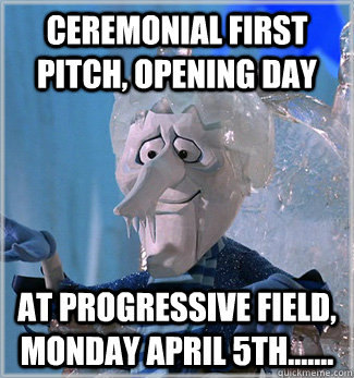 Ceremonial First Pitch, Opening Day At Progressive Field, Monday April 5th.......  Asshole Snow Miser