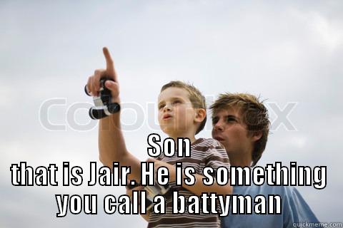  SON THAT IS JAIR. HE IS SOMETHING YOU CALL A BATTYMAN Misc