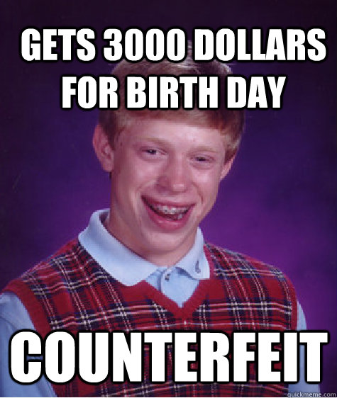gets 3000 dollars for birth day counterfeit  Bad Luck Brian