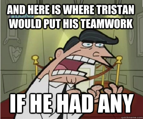 and here is where tristan would put his teamwork if he HAD any  if i had one aka timmys dad