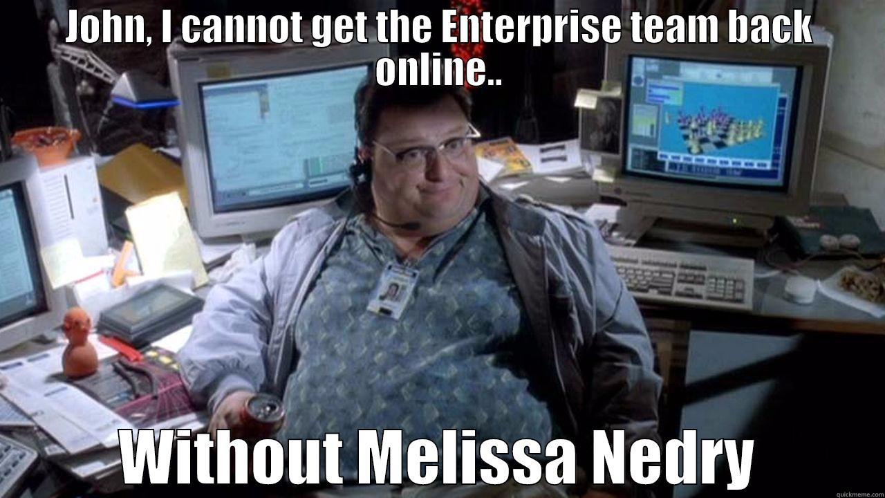 JOHN, I CANNOT GET THE ENTERPRISE TEAM BACK ONLINE.. WITHOUT MELISSA NEDRY Misc