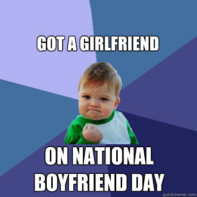 Got a girlfriend on national boyfriend day - Got a girlfriend on national boyfriend day  Success Baby