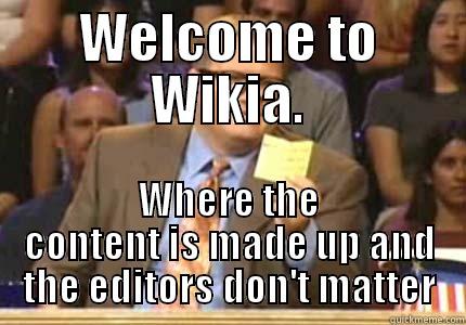 Dude, it's Wikia. - WELCOME TO WIKIA. WHERE THE CONTENT IS MADE UP AND THE EDITORS DON'T MATTER Whose Line