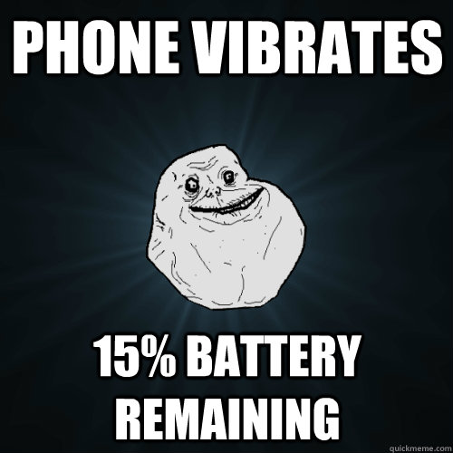 Phone vibrates 15% Battery Remaining  Forever Alone