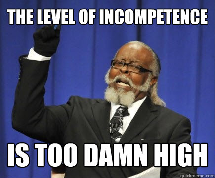 the level of incompetence is too damn high  Too Damn High
