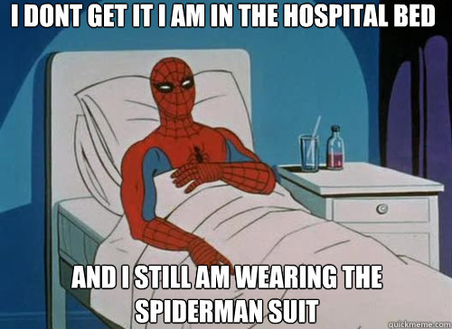 i dont get it i am in the hospital bed and i still am wearing the spiderman suit   Sick Spiderman