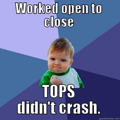 WORKED OPEN TO CLOSE TOPS DIDN'T CRASH. Success Kid