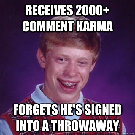 Receives 2000+ comment karma forgets he's signed into a throwaway  BadLuck Brian