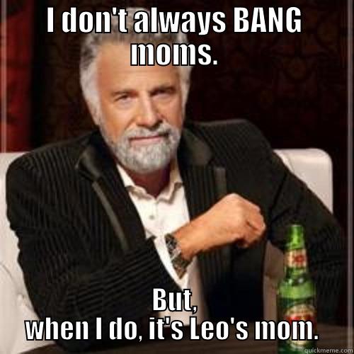 I DON'T ALWAYS BANG MOMS. BUT, WHEN I DO, IT'S LEO'S MOM.  Misc