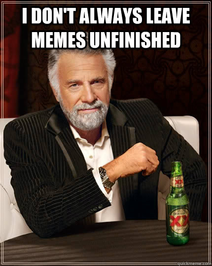 I don't always leave memes unfinished   The Most Interesting Man In The World