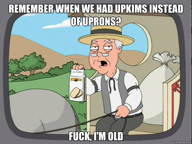 remember when we had upkims instead of uprons? Fuck, I'm old - remember when we had upkims instead of uprons? Fuck, I'm old  Pepridge Farm