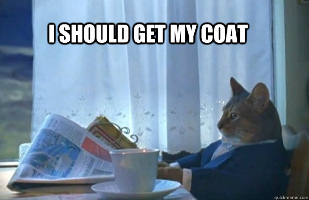 i should get my coat  Sophisticated