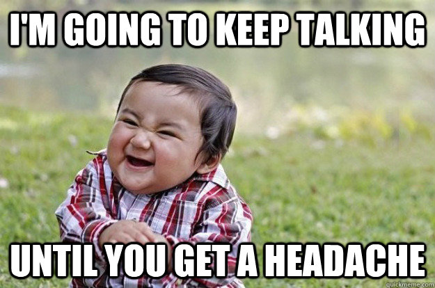 I'm going to keep talking until you get a headache  Evil Baby
