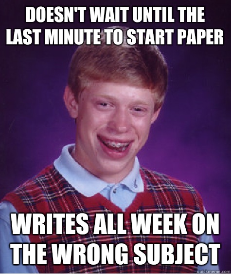 Doesn't wait until the last minute to start paper Writes all week on the wrong subject - Doesn't wait until the last minute to start paper Writes all week on the wrong subject  Bad Luck Brian