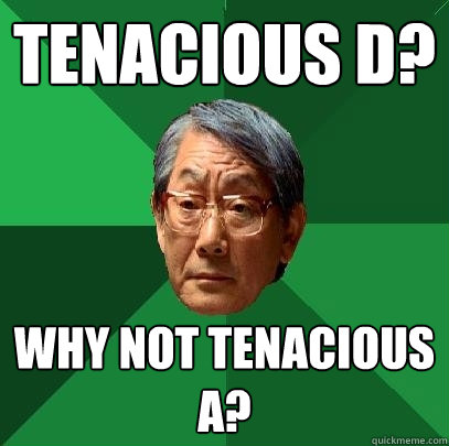 Tenacious D? Why not Tenacious A?  High Expectations Asian Father
