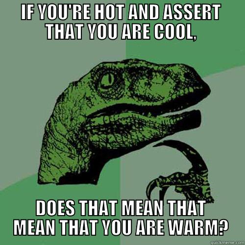Yeah. You're warm. - IF YOU'RE HOT AND ASSERT THAT YOU ARE COOL, DOES THAT MEAN THAT MEAN THAT YOU ARE WARM? Philosoraptor