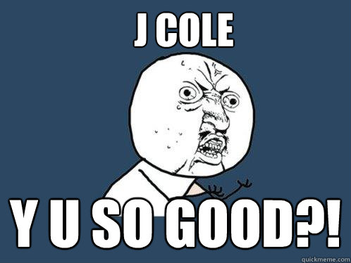 J COLE Y U SO GOOD?!  Y U No