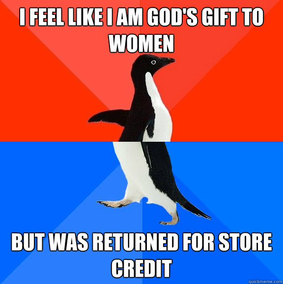 I feel like I am God's gift to women but was returned for store credit  Socially Awesome Awkward Penguin