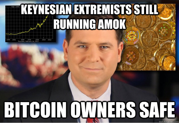 Keynesian extremists still running amok Bitcoin owners safe  Bitcoin owners safe