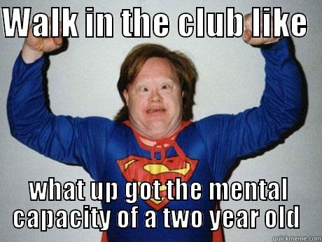 WALK IN THE CLUB LIKE   WHAT UP GOT THE MENTAL CAPACITY OF A TWO YEAR OLD  Misc