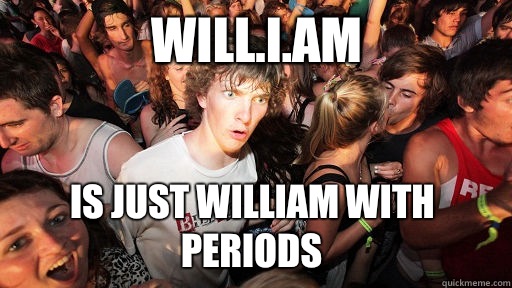 Will.I.Am Is just William With periods  Sudden Clarity Clarence